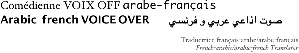Comédienne VOIX OFF arabe-français
Arabic-french VOICE OVER       صوت اذاعي عربي و فرنسي
Traductrice français-arabe/arabe-français
French-arabic/arabic-french Translator                       